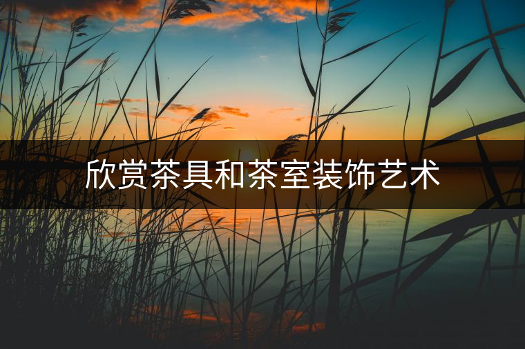 欣賞茶具和茶室裝飾藝術(shù)