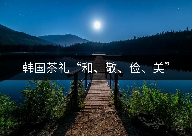 韓國茶禮“和、敬、儉、美”