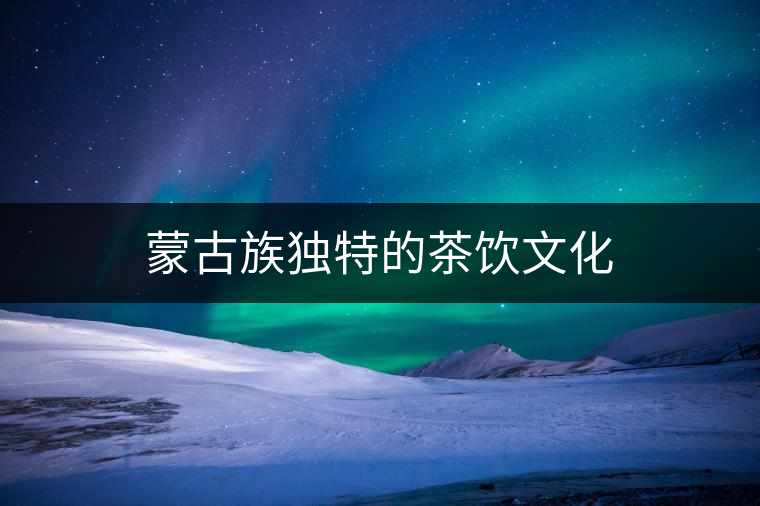 蒙古族獨(dú)特的茶飲文化