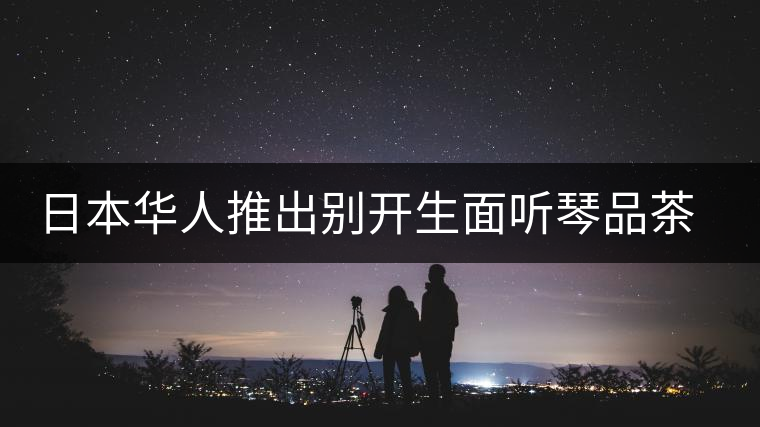 日本華人推出別開生面聽琴品茶會(huì)