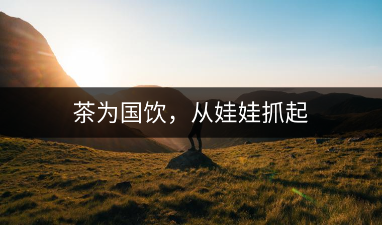 茶為國(guó)飲，從娃娃抓起