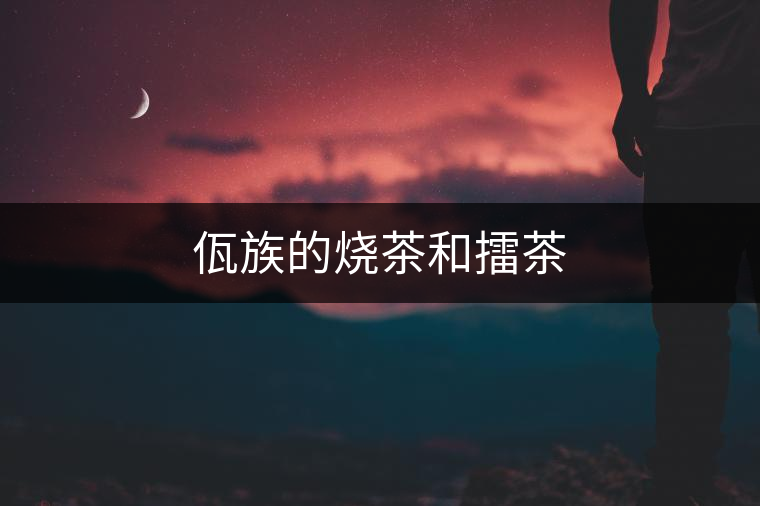 佤族的燒茶和擂茶 佤族的燒茶和擂茶