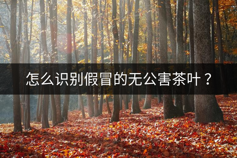 怎么識(shí)別假冒的無(wú)公害茶葉 ？