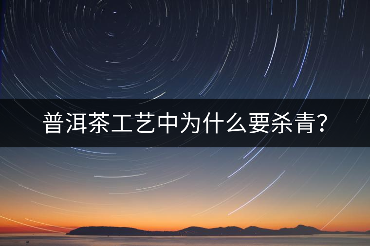 普洱茶工藝中為什么要?dú)⑶啵? alt=