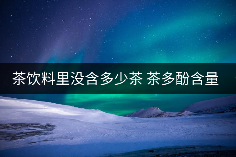 茶飲料里沒含多少茶 茶多酚含量和消費(fèi)者捉迷藏 茶飲料里沒含多少茶 茶多酚含量和消費(fèi)者捉迷藏