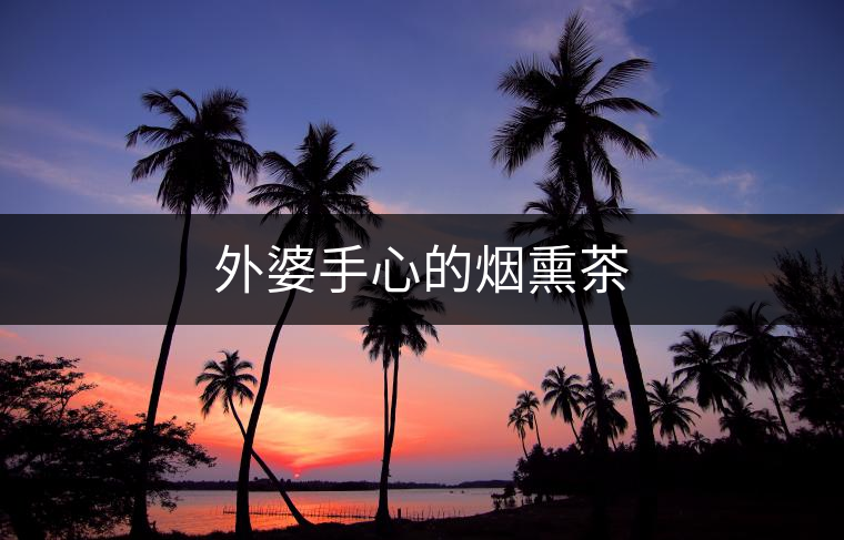 外婆手心的煙熏茶