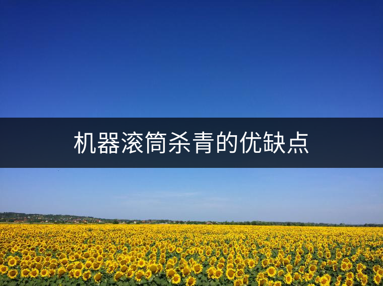 機(jī)器滾筒殺青的優(yōu)缺點(diǎn)