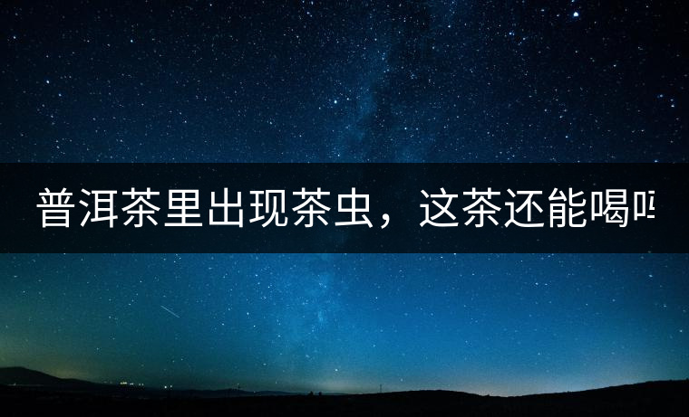 普洱茶里出現(xiàn)茶蟲，這茶還能喝嗎？