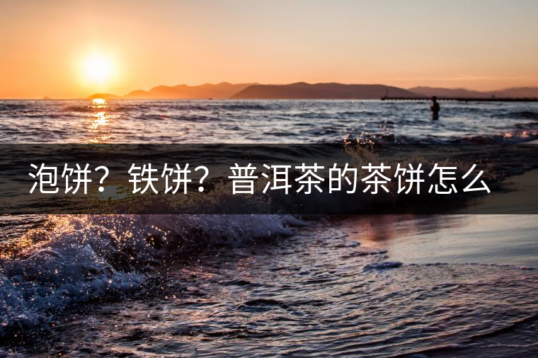 泡餅？鐵餅？普洱茶的茶餅怎么區(qū)分？