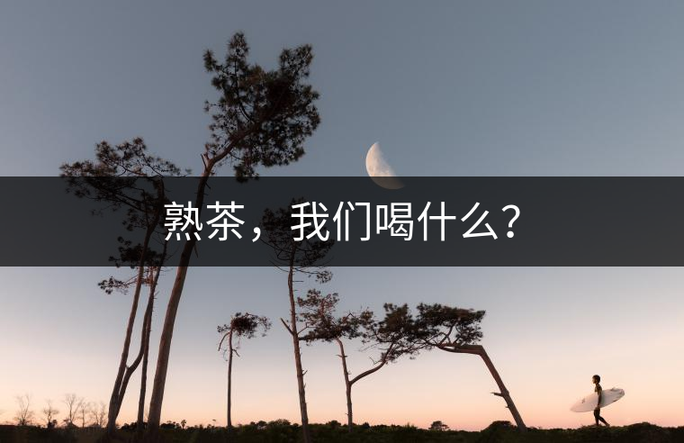 熟茶，我們喝什么？