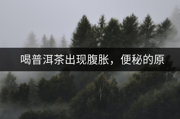　喝普洱茶出現(xiàn)腹脹，便秘的原因