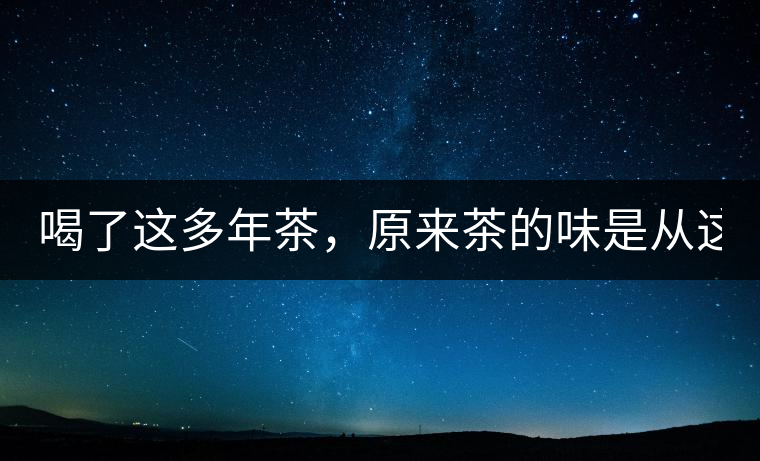 喝了這多年茶，原來(lái)茶的味是從這里來(lái)的！
