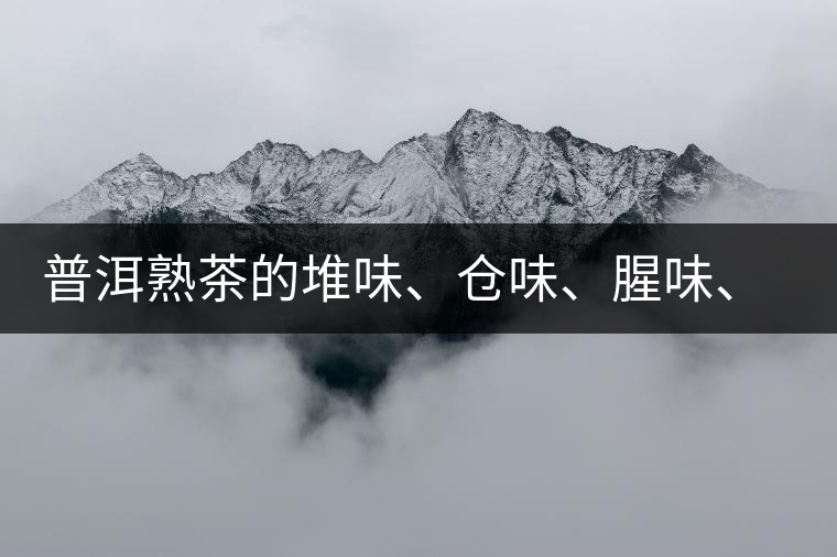 普洱熟茶的堆味、倉味、腥味、糯米味到底是指什么？