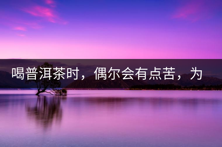 喝普洱茶時(shí)，偶爾會(huì)有點(diǎn)苦，為什么？