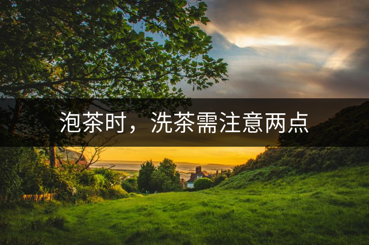 泡茶時(shí)，洗茶需注意兩點(diǎn)