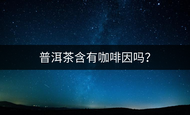 普洱茶含有咖啡因嗎？