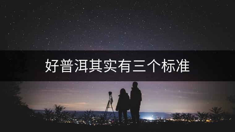 好普洱其實(shí)有三個標(biāo)準(zhǔn) 好普洱其實(shí)有三個標(biāo)準(zhǔn)
