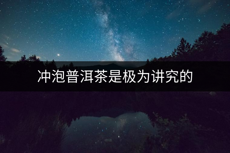 沖泡普洱茶是極為講究的 沖泡普洱茶是極為講究的