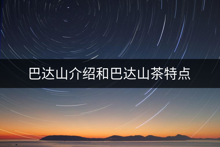 巴達(dá)山介紹和巴達(dá)山茶特點(diǎn)