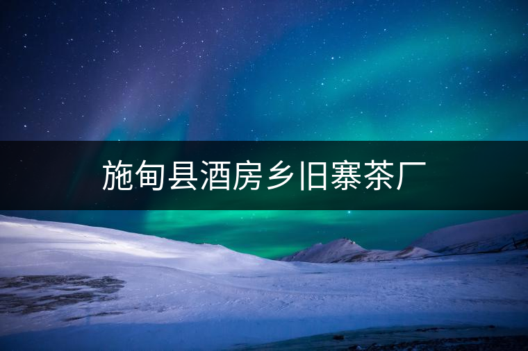 施甸縣酒房鄉(xiāng)舊寨茶廠