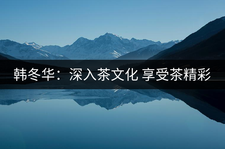 韓冬華：深入茶文化 享受茶精彩