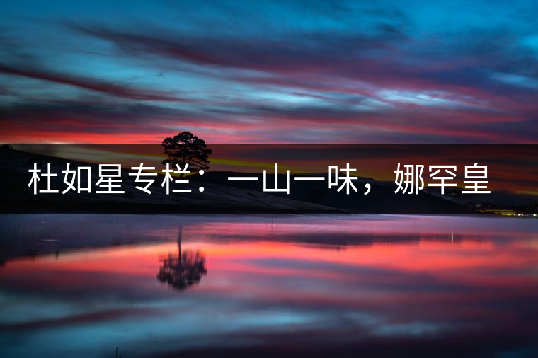 杜如星專欄：一山一味，娜罕皇茶