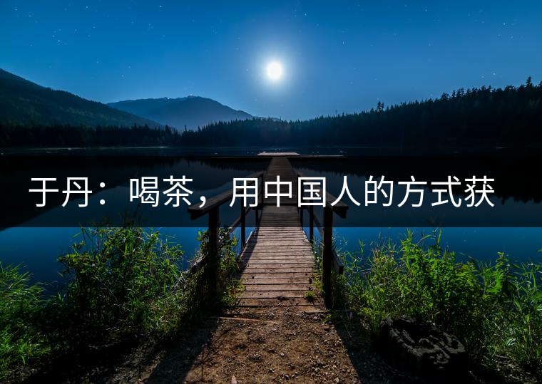 于丹：喝茶，用中國(guó)人的方式獲得一種寧靜和清雅