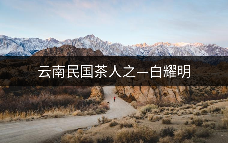 云南民國(guó)茶人之—白耀明