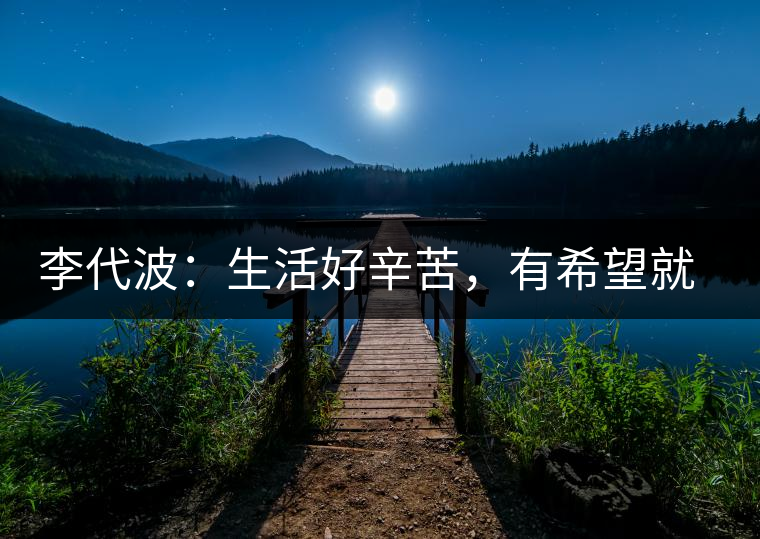 李代波：生活好辛苦，有希望就好