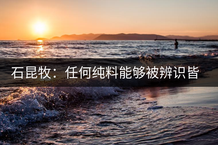 石昆牧：任何純料能夠被辨識皆因其缺陷