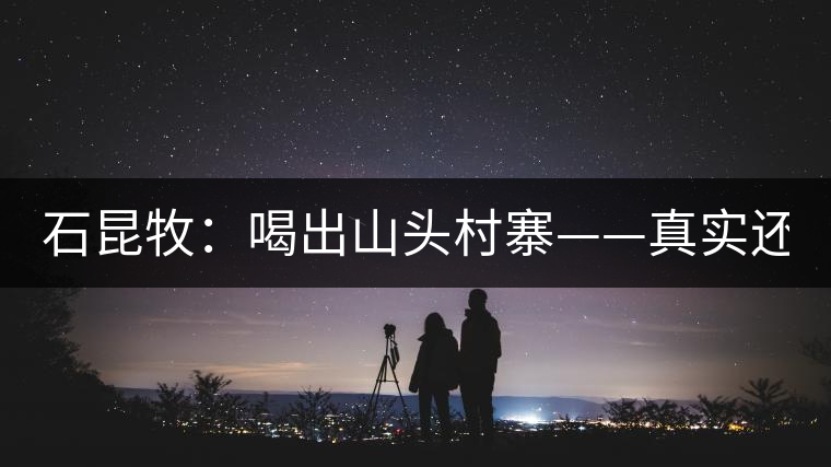 石昆牧：喝出山頭村寨——真實(shí)還是虛妄？