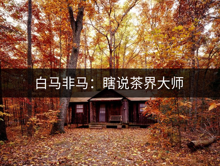 白馬非馬:瞎說茶界大師 白馬非馬:瞎說茶界大師