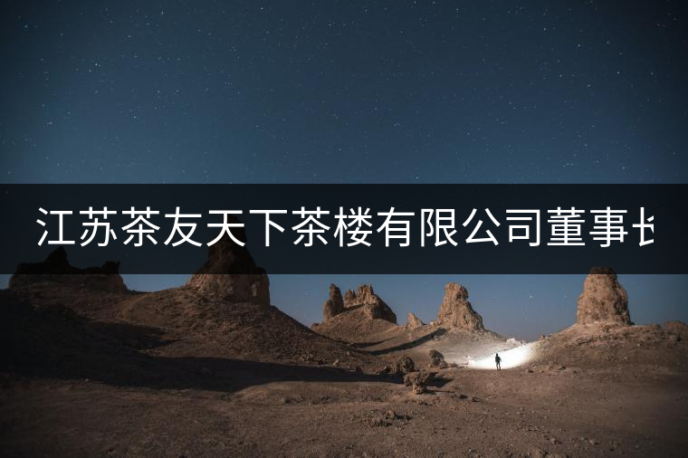 江蘇茶友天下茶樓有限公司董事長：章君(軒塵)