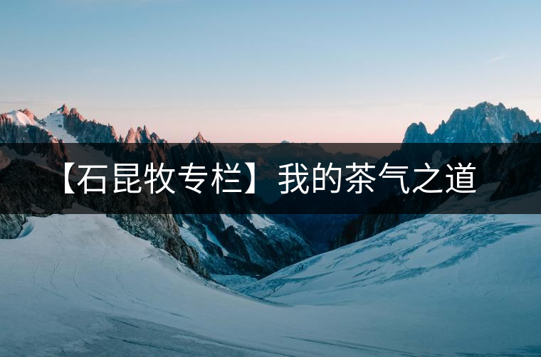 【石昆牧專欄】我的茶氣之道