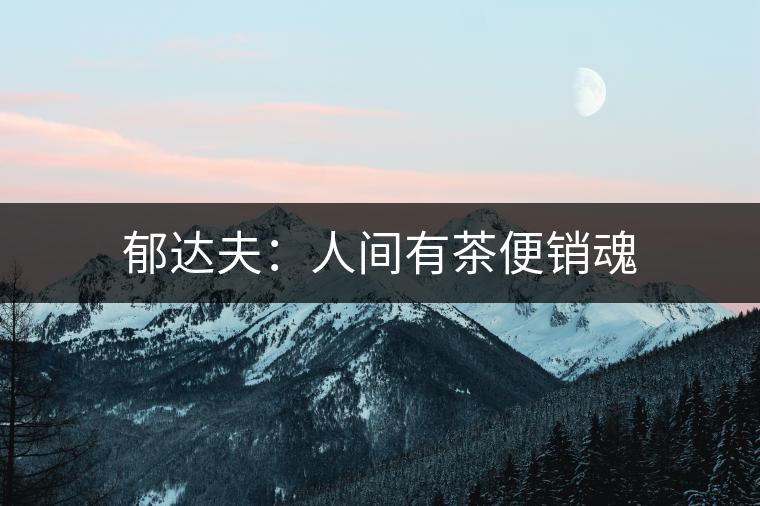 郁達夫：人間有茶便銷魂