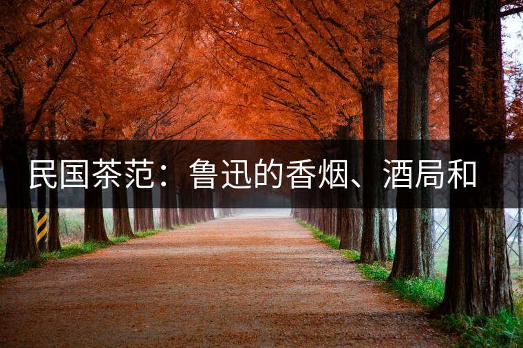 民國(guó)茶范：魯迅的香煙、酒局和茶生活