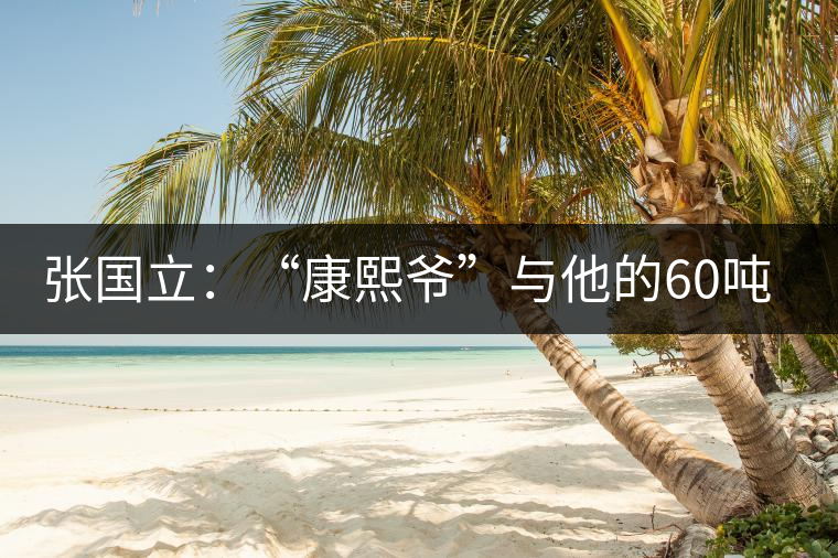 張國立:“康熙爺”與他的60噸普洱茶 張國立:“康熙爺”與他的60噸普洱茶