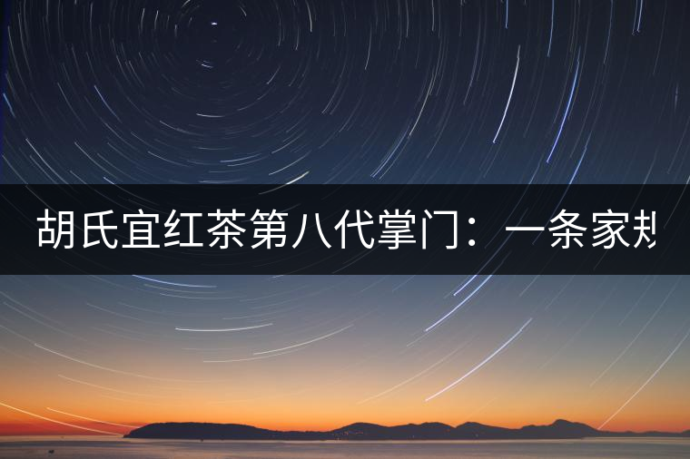 胡氏宜紅茶第八代掌門(mén)：一條家規(guī) 傳兩百年