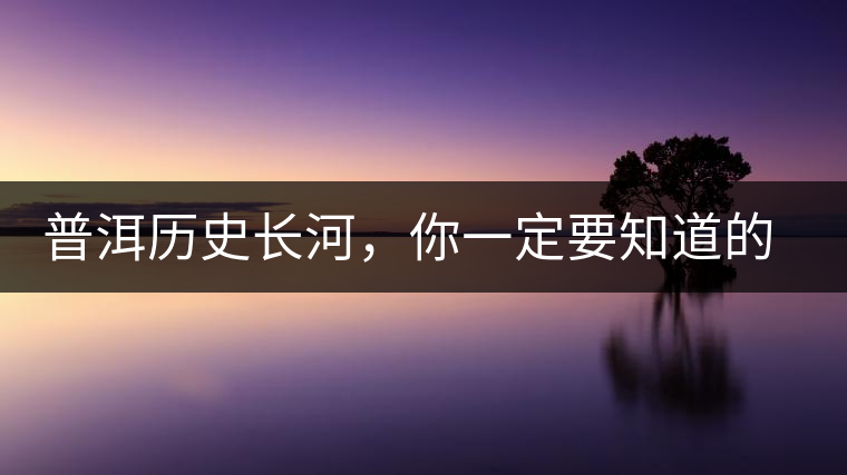 普洱歷史長河，你一定要知道的普洱茶四大茶廠
