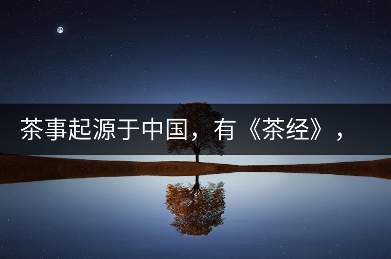 茶事起源于中國(guó)，有《茶經(jīng)》，但沒(méi)有茶道