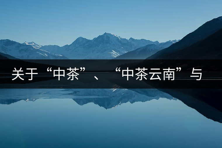 關(guān)于“中茶”、“中茶云南”與“昆明茶廠”的一些歷史資料