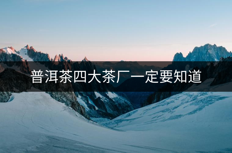 普洱茶四大茶廠一定要知道