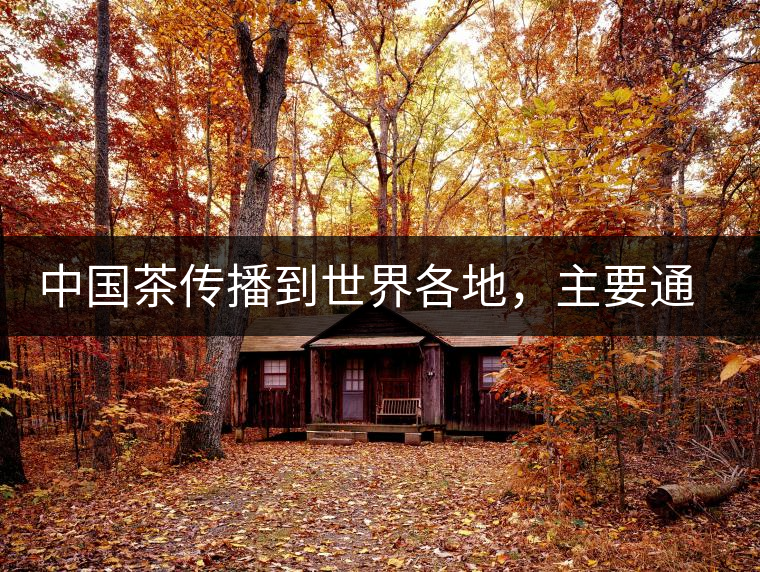 中國茶傳播到世界各地，主要通過三種形式