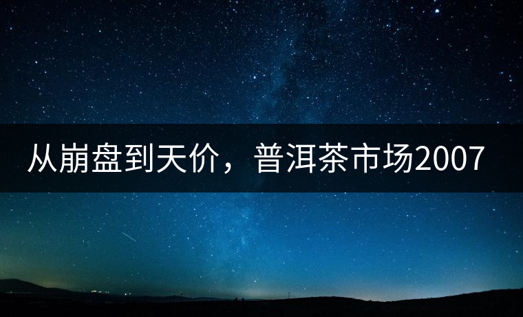 從崩盤到天價，普洱茶市場2007年到2017年回顧