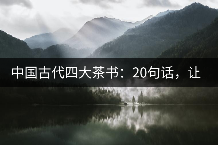 中國古代四大茶書：20句話，讓你更懂茶