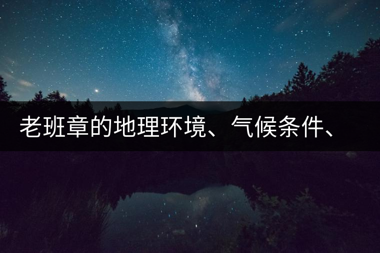 老班章的地理環(huán)境、氣候條件、土壤有什么特點(diǎn)？