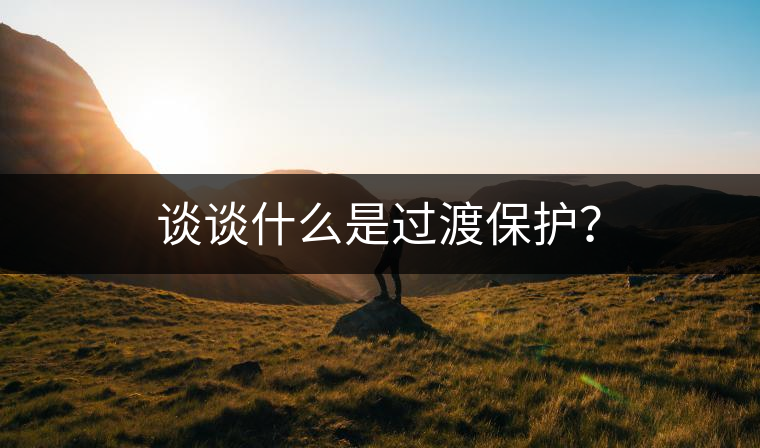 談?wù)勈裁词沁^渡保護(hù)？