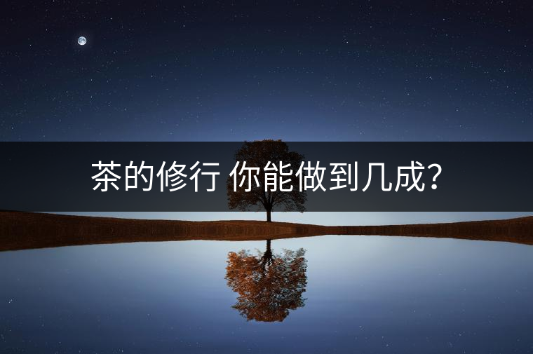 茶的修行 你能做到幾成？