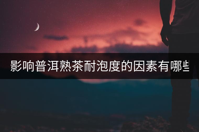 影響普洱熟茶耐泡度的因素有哪些？