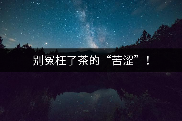 別冤枉了茶的“苦澀”！